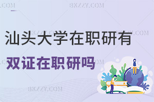 汕頭大學(xué)在職研究生有雙證在職研究生嗎，職場優(yōu)勢有哪些？