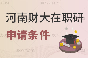 申請2025年河南財經政法大學在職研究生要哪些條件，職場優勢有什么？