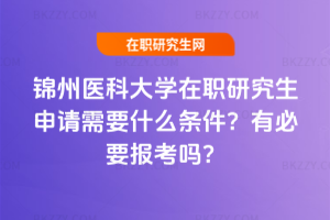 錦州醫(yī)科大學(xué)在職研究生申請(qǐng)需要什么條件？有必要報(bào)考嗎？