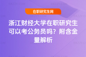 浙江財經(jīng)大學(xué)在職研究生可以考公務(wù)員嗎？附含金量解析