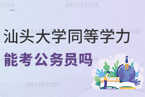 汕頭大學(xué)同等學(xué)力申碩可以考公務(wù)員嗎，年齡限制是多少？