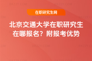 北京交通大學在職研究生在哪報名？附報考優勢