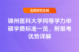錦州醫(yī)科大學(xué)同等學(xué)力申碩學(xué)費(fèi)標(biāo)準(zhǔn)一覽，附報(bào)考優(yōu)勢(shì)詳解