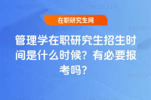 管理學在職研究生招生時間是什么時候？有必要報考嗎？