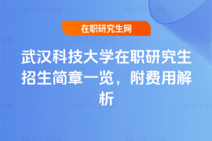 武漢科技大學(xué)在職研究生招生簡章一覽，附費(fèi)用解析