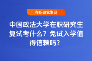 中國政法大學(xué)在職研究生復(fù)試考什么？免試入學(xué)值得信賴嗎？