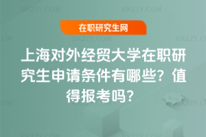 上海對外經(jīng)貿(mào)大學(xué)在職研究生申請條件有哪些？值得報考嗎？