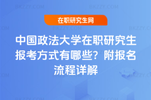 中國政法大學(xué)在職研究生報考方式有哪些？附報名流程詳解