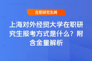 上海對外經(jīng)貿(mào)大學(xué)在職研究生報考方式是什么？附含金量解析