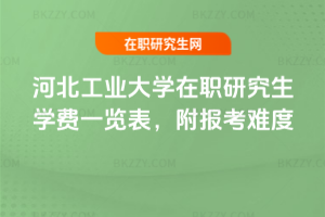 河北工業大學在職研究生學費一覽表，附報考難度