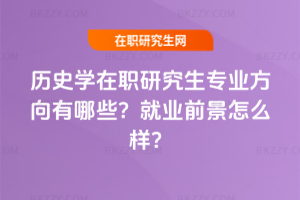 歷史學在職研究生專業方向有哪些？就業前景怎么樣？