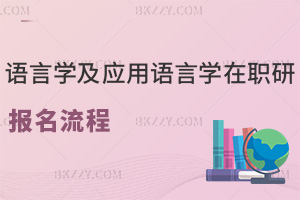 語(yǔ)言學(xué)及應(yīng)用語(yǔ)言學(xué)在職研究生報(bào)名流程