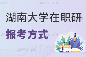 2025年湖南大學在職研究生有什么報考方式，值得報考嗎？