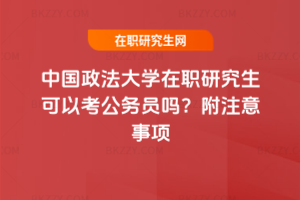 中國政法大學(xué)在職研究生可以考公務(wù)員嗎？附注意事項