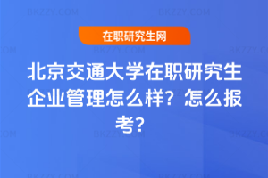 北京交通大學(xué)在職研究生企業(yè)管理怎么樣？怎么報(bào)考？