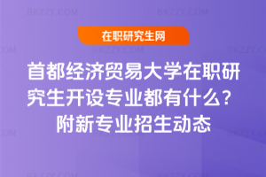 首都經濟貿易大學在職研究生開設專業都有什么？附新專業招生動態
