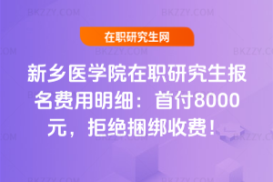 新鄉醫學院在職研究生報名費用明細：首付8000元，拒絕捆綁收費！