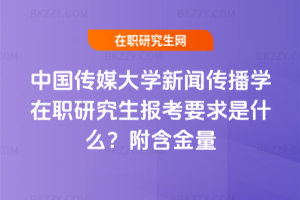 中國(guó)傳媒大學(xué)新聞傳播學(xué)在職研究生報(bào)考要求是什么？附含金量