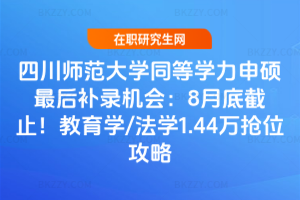 四川師范大學(xué)同等學(xué)力申碩最后補(bǔ)錄機(jī)會(huì)：8月底截止！教育學(xué)/法學(xué)1.44萬搶位攻略