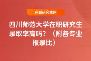 四川師范大學(xué)在職研究生錄取率高嗎？（附各專(zhuān)業(yè)報(bào)錄比）
