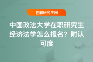 中國政法大學(xué)在職研究生經(jīng)濟法學(xué)怎么報名？附認(rèn)可度
