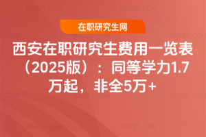 西安在職研究生費用一覽表（2025版）：同等學力1.7萬起，非全5萬+