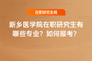 新鄉醫學院在職研究生有哪些專業？如何報考？