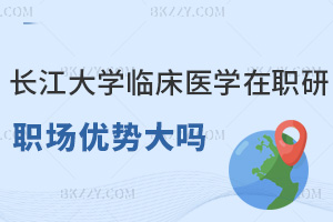 長江大學(xué)臨床醫(yī)學(xué)在職研究生職場優(yōu)勢大嗎，符合什么條件能報(bào)考？