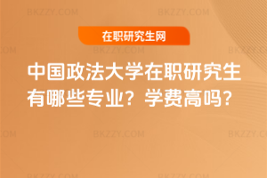中國政法大學(xué)在職研究生有哪些專業(yè)？學(xué)費高嗎？