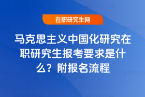 馬克思主義中國化研究在職研究生報考要求是什么？附報名流程