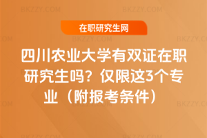 四川農業大學有雙證在職研究生嗎？僅限這3個專業（7月31日同等學力秋招截止）