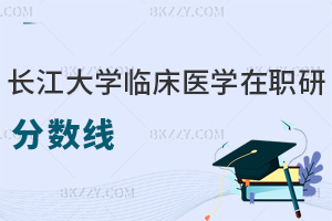 2025年長(zhǎng)江大學(xué)臨床醫(yī)學(xué)在職研究生分?jǐn)?shù)線是多少分，一文詳細(xì)說明！