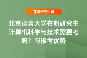 北京語言大學(xué)在職研究生計(jì)算機(jī)科學(xué)與技術(shù)需要考嗎？附報(bào)考優(yōu)勢(shì)