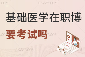 基礎(chǔ)醫(yī)學在職博士需要考試嗎，常見報考信息實時更新中！