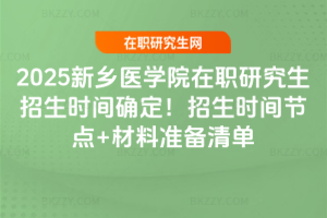 2025新鄉醫學院在職研究生招生時間確定！招生時間節點+材料準備清單