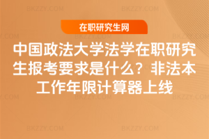 中國政法大學(xué)法學(xué)在職研究生報(bào)考要求是什么？非法本工作年限計(jì)算器上線