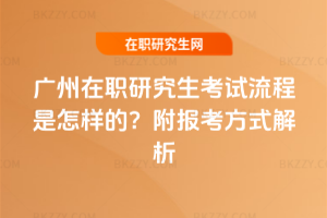 廣州在職研究生考試流程是怎樣的？附報(bào)考方式解析