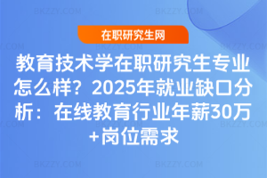 教育技術學在職研究生專業怎么樣？2025年就業缺口分析：在線教育行業年薪30萬+崗位需求