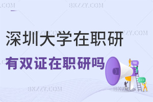 2025年深圳大學(xué)在職研究生有雙證在職研究生嗎，與全日制有哪些區(qū)別？