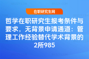 哲學在職研究生報考條件與要求，無背景申請通道：管理工作經驗替代學術背景的2所985