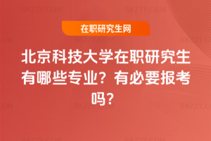 北京科技大學(xué)在職研究生有哪些專業(yè)？有必要報(bào)考嗎？