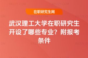 武漢理工大學(xué)在職研究生開設(shè)了哪些專業(yè)？附報(bào)考條件