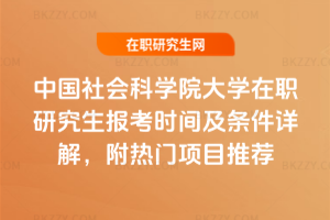中國(guó)社會(huì)科學(xué)院大學(xué)在職研究生報(bào)考時(shí)間及條件詳解，附熱門項(xiàng)目推薦