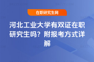 河北工業(yè)大學(xué)有雙證在職研究生嗎？附報考方式詳解