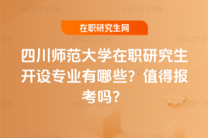 四川師范大學(xué)在職研究生開設(shè)專業(yè)有哪些？值得報考嗎？