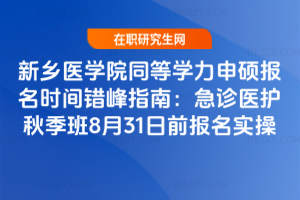 新鄉醫學院同等學力申碩報名時間錯峰指南：急診醫護秋季班8月31日前報名實操