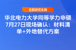 華北電力大學同等學力申碩7月27日現場確認：材料清單+外地替代方案