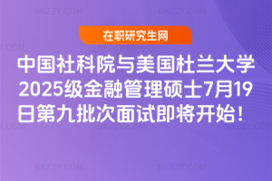 中國社科院與美國杜蘭大學2025級金融管理碩士7月19日第九批次面試即將開始！