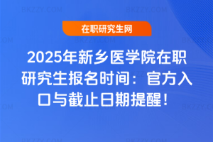 2025年新鄉(xiāng)醫(yī)學(xué)院在職研究生報(bào)名時(shí)間：官方入口與截止日期提醒！