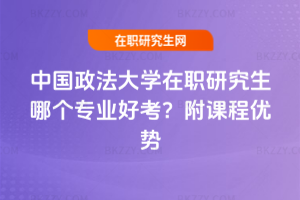 中國政法大學(xué)在職研究生哪個(gè)專業(yè)好考？附課程優(yōu)勢